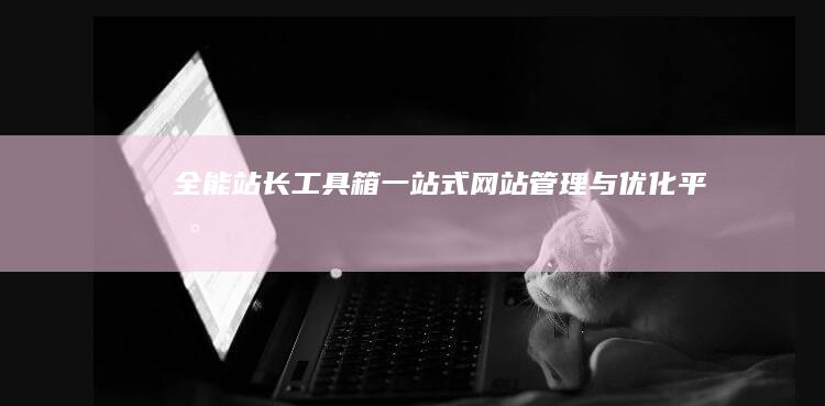 全能站长工具箱：一站式网站管理与优化平台