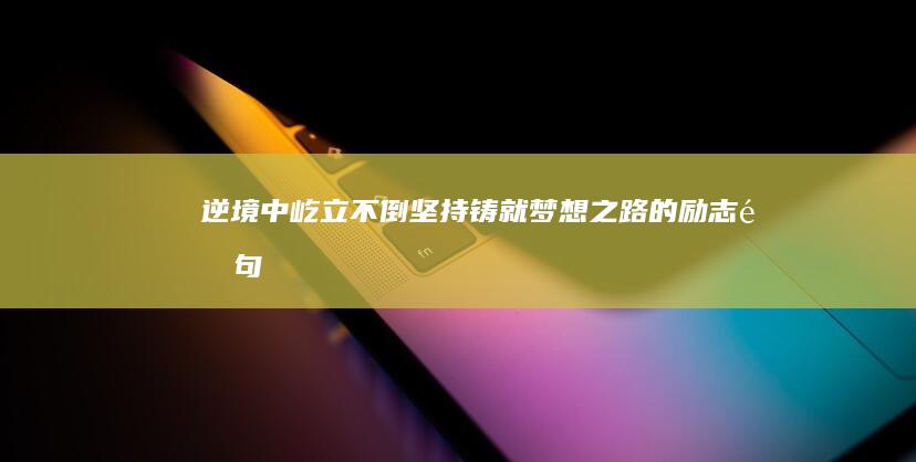 逆境中屹立不倒：坚持铸就梦想之路的励志金句